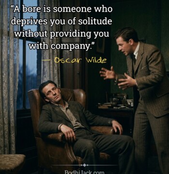 “A bore is someone who deprives you of solitude without providing you with company.”
― Oscar Wilde