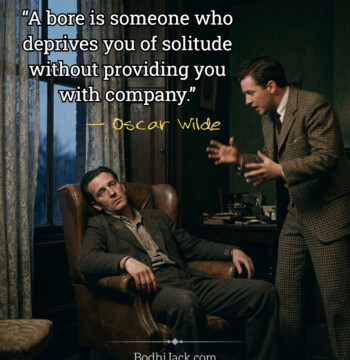“A bore is someone who deprives you of solitude without providing you with company.”
― Oscar Wilde
