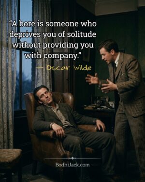 “A bore is someone who deprives you of solitude without providing you with company.”
― Oscar Wilde